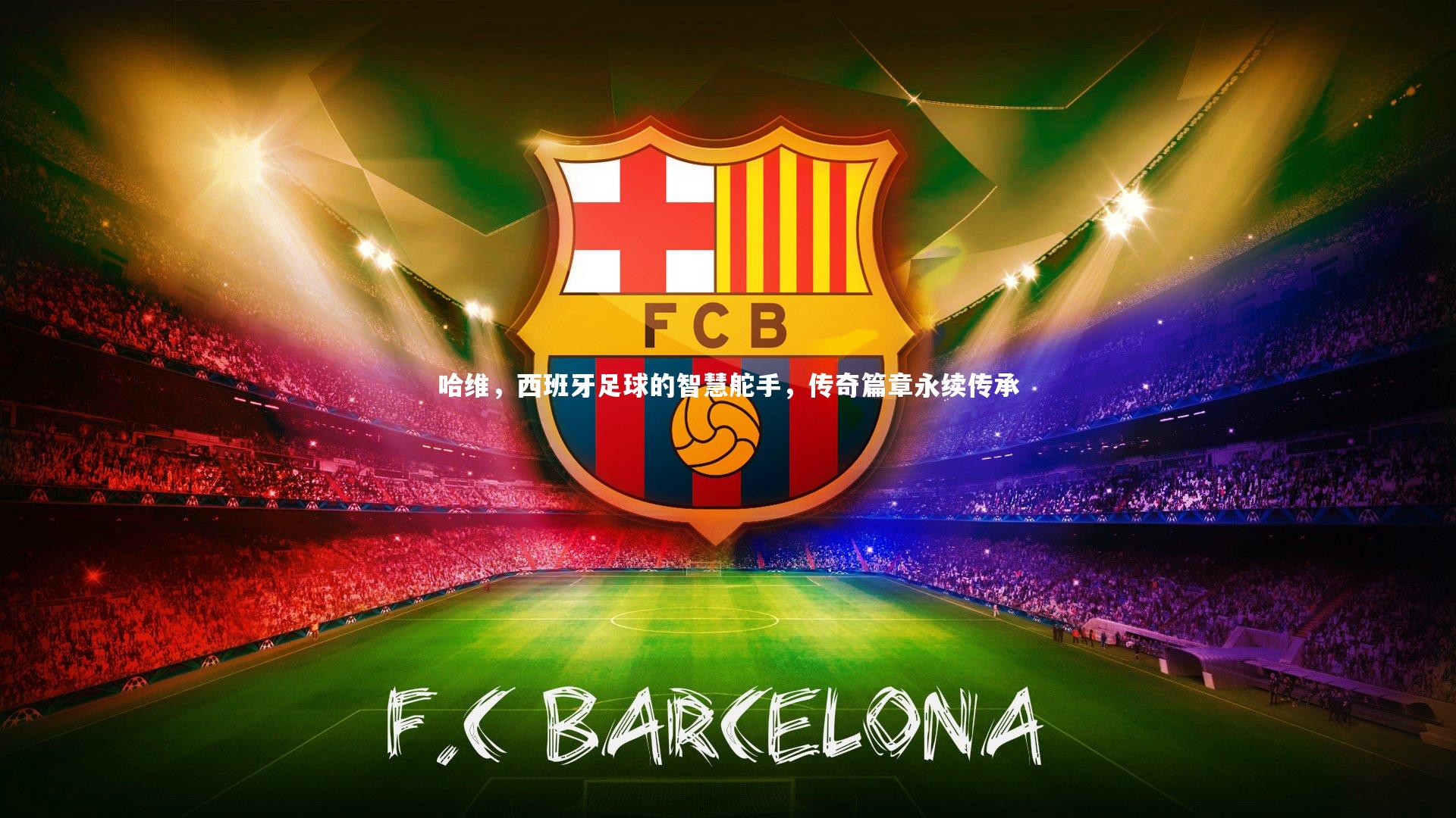 哈维，西班牙足球的智慧舵手，传奇篇章永续传承